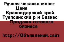 Ручная чеканка монет › Цена ­ 65 000 - Краснодарский край, Туапсинский р-н Бизнес » Продажа готового бизнеса   